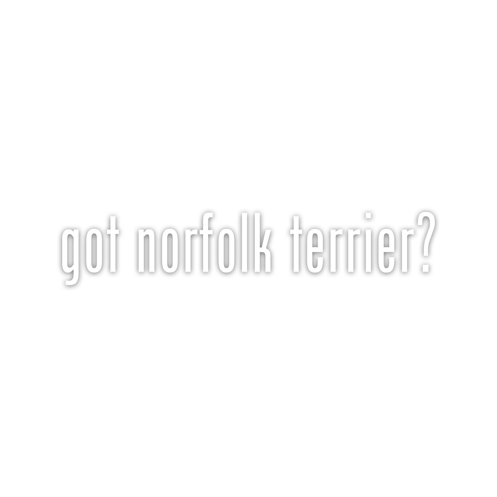 Got Norfolk Terrier Vinyl Sticker Die Cut Weatherproof UV Protected